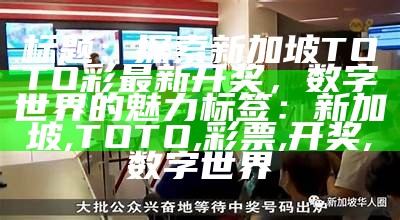 标题：探索新加坡TOTO彩最新开奖，数字世界的魅力

标签：新加坡, TOTO, 彩票, 开奖, 数字世界