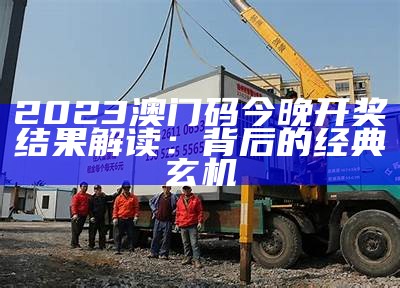 2023澳门码今晚开奖结果解读：背后的经典玄机