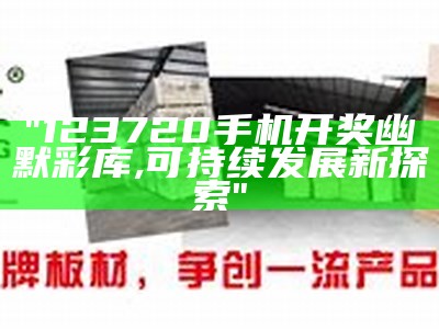 "123720手机开奖幽默彩库,可持续发展新探索"