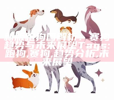 新版跑狗图解析：赛狗趋势与未来展望
Tags: 跑狗, 赛狗, 趋势分析, 未来展望