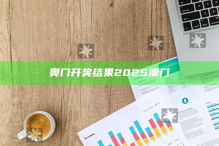 惠泽社群澳门正版资料免费大全，奥门开奖结果2025澳门