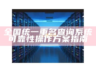 全国统一重名查询系统可靠性操作方案指南