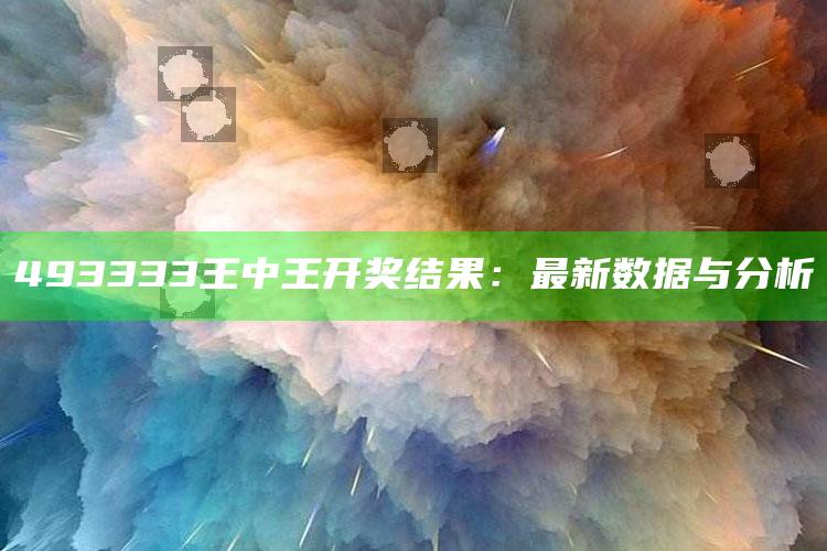 澳门开码结果，493333王中王开奖结果：最新数据与分析