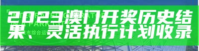 2023澳门开奖历史结果、灵活执行计划收录