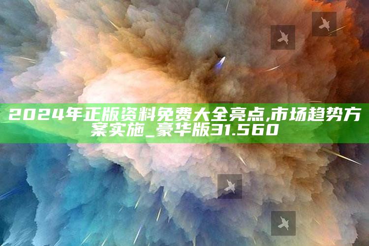 澳门最新开奖历史结果，2024年正版资料免费大全亮点,市场趋势方案实施_豪华版31.560