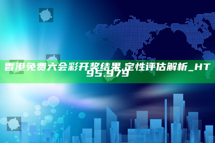 澳门1877资料大全2025，香港免费六会彩开奖结果,定性评估解析_HT95.979