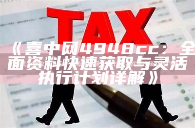 《喜中网4948cc：全面资料快速获取与灵活执行计划详解》