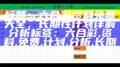 标题：六合彩资料免费大全，长期性计划详解分析

标签：六合彩, 资料, 免费, 计划, 分析, 长期性