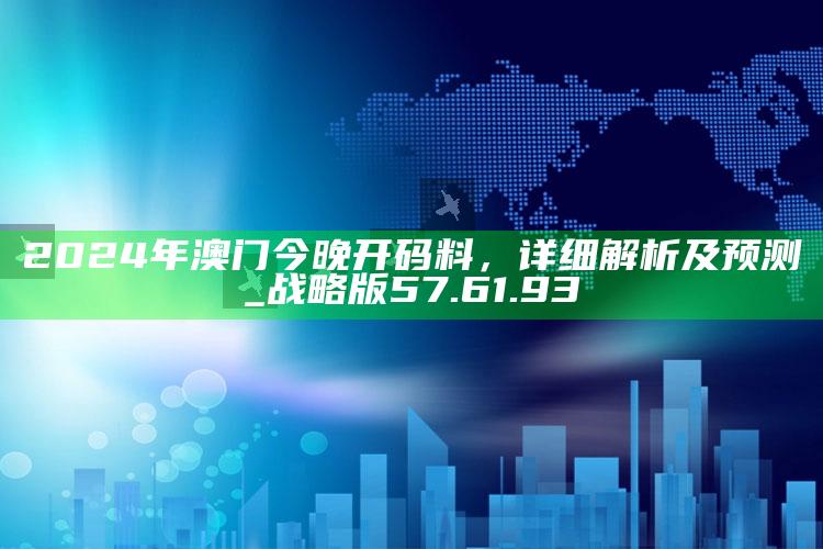 2021今晚澳门开奖结果是什么，2024年澳门今晚开码料，详细解析及预测_战略版57.61.93