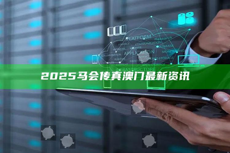 2025今晚澳门开什么码，2025马会传真澳门最新资讯