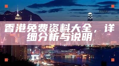 香港免费资料大全，详细分析与说明