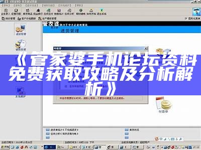 《管家婆手机论坛资料免费获取攻略及分析解析》