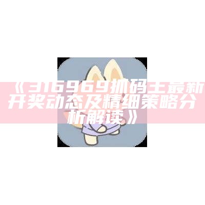 《316969抓码王最新开奖动态及精细策略分析解读》