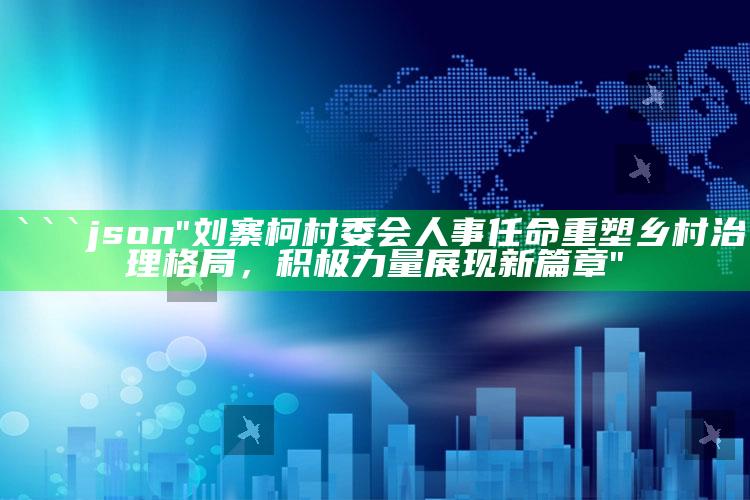 手机看开奖结果澳门码看开奖结果，```json
"刘寨柯村委会人事任命重塑乡村治理格局，积极力量展现新篇章"