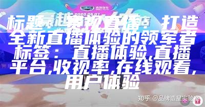 标题：赛视直播：打造全新直播体验的领军者
标签：直播体验, 直播平台, 收视率, 在线观看, 用户体验