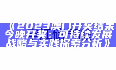 《2023澳门开奖结果今晚开奖：可持续发展战略与实践探索分析》