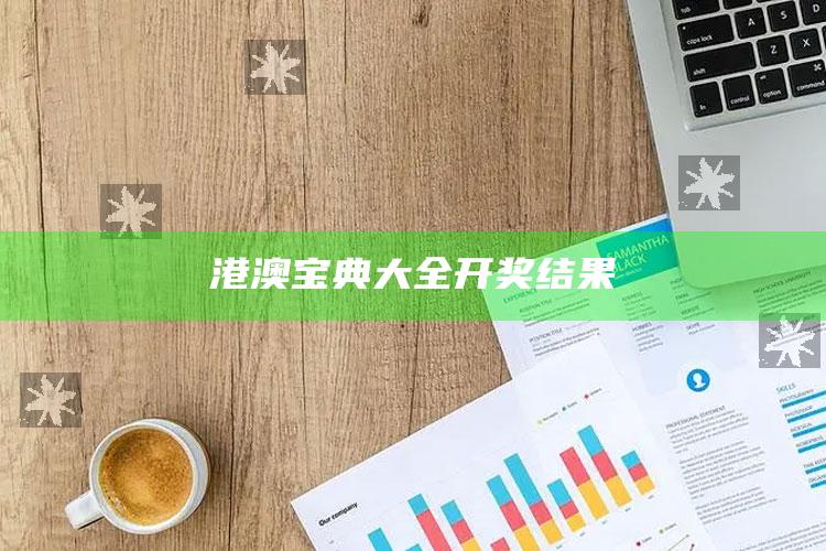 奥门开奖结果2025澳门，港澳宝典大全开奖结果