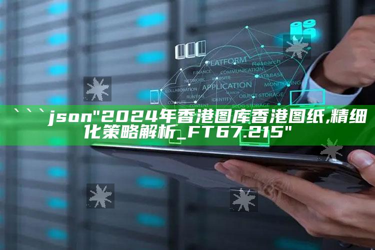 马会传真澳门云，```json
"2024年香港图库香港图纸,精细化策略解析_FT67.215"