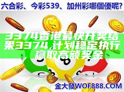 3374香港最快开奖结果3374,计划稳定执行，赢取高额奖金