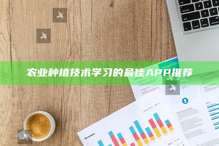 农业种植技术学习的最佳APP推荐 ,学农业种植哪个软件好