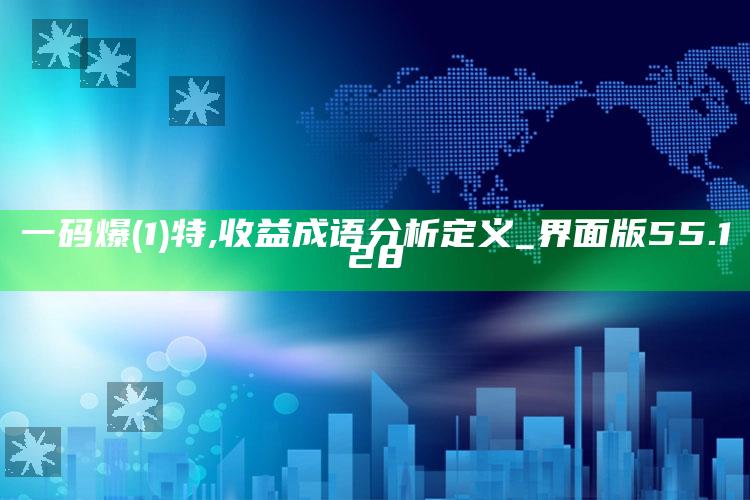 澳门最快最准的资料免费大全，一码爆(1)特,收益成语分析定义_界面版55.128