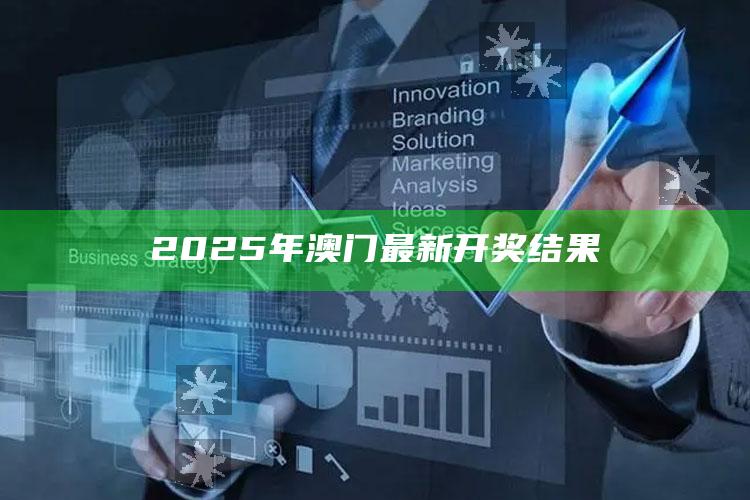 2025澳门天天六开彩免费资料，2025年澳门最新开奖结果