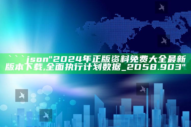 金光佛5185555网站，```json
"2024年正版资料免费大全最新版本下载,全面执行计划数据_2D58.903"