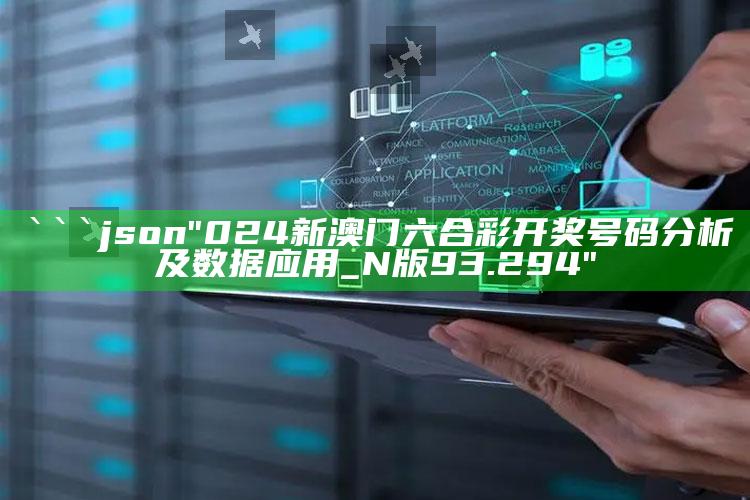 澳门一码一肖100%精准，```json
"024新澳门六合彩开奖号码分析及数据应用_N版93.294"