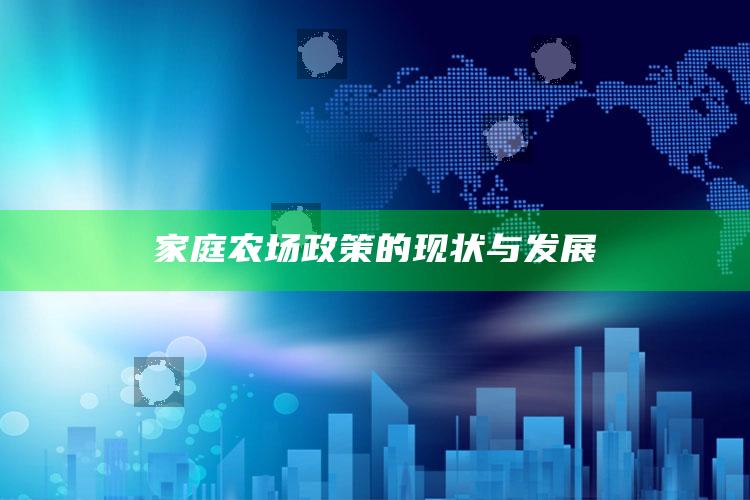 家庭农场政策的现状与发展 ,家庭农场的政策支持