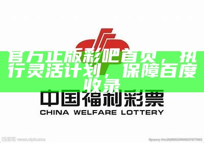 官方正版彩吧首页，执行灵活计划，保障百度收录