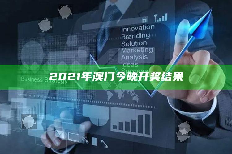 澳门2025今期开奖结果是什么，2021年澳门今晚开奖结果