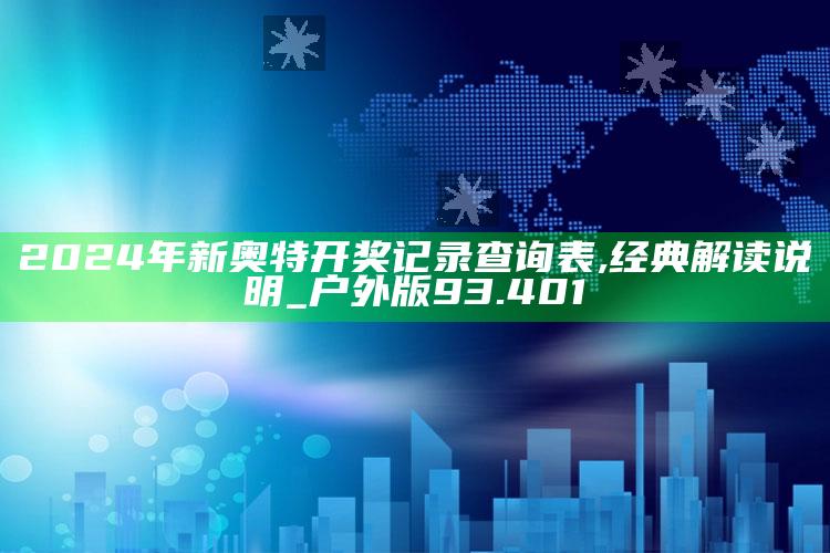 4969澳门资料查询，2024年新奥特开奖记录查询表,经典解读说明_户外版93.401