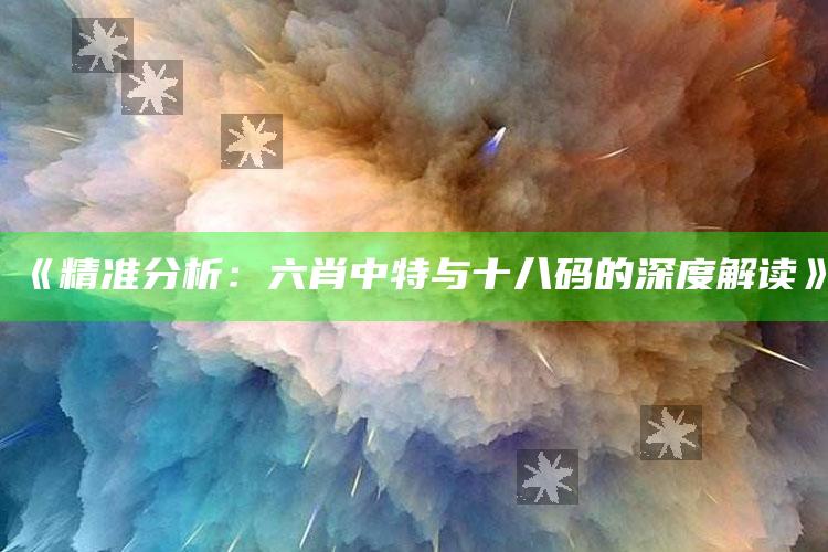 2025澳门码今晚开奖结果记录，《精准分析：六肖中特与十八码的深度解读》