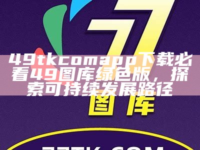 49tkcomapp下载必看49图库绿色版，探索可持续发展路径