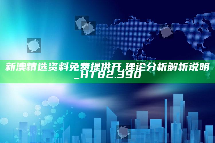 2025年今晚澳门开奖结果查询，新澳精选资料免费提供开,理论分析解析说明_HT82.390