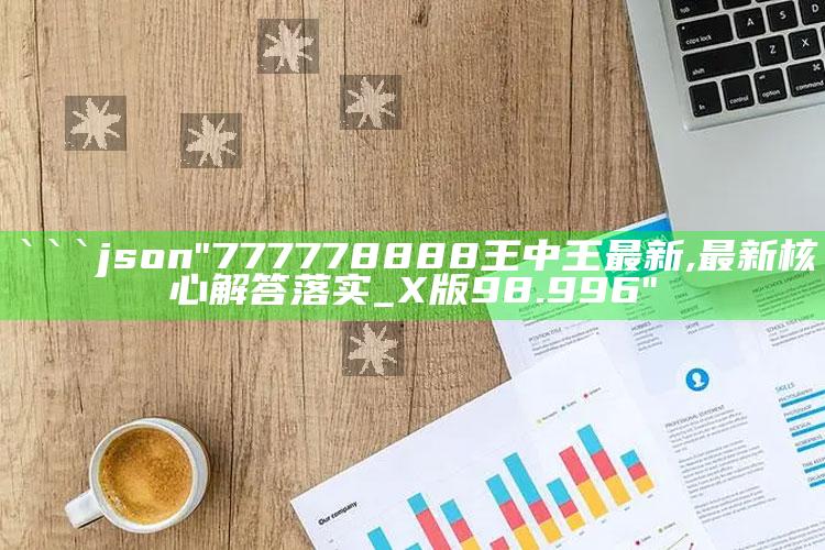 牛彩图库汇总九，```json
"777778888王中王最新,最新核心解答落实_X版98.996"