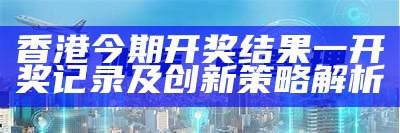 香港今期开奖号码查询及稳定执行计划