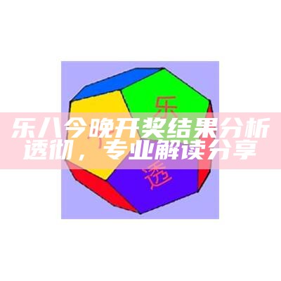 乐八今晚开奖结果分析透彻，专业解读分享