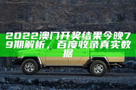 2022澳门开奖结果今晚79期解析，百度收录真实数据