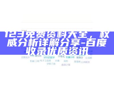 123免费资料大全，权威分析详解分享 - 百度收录优质资讯