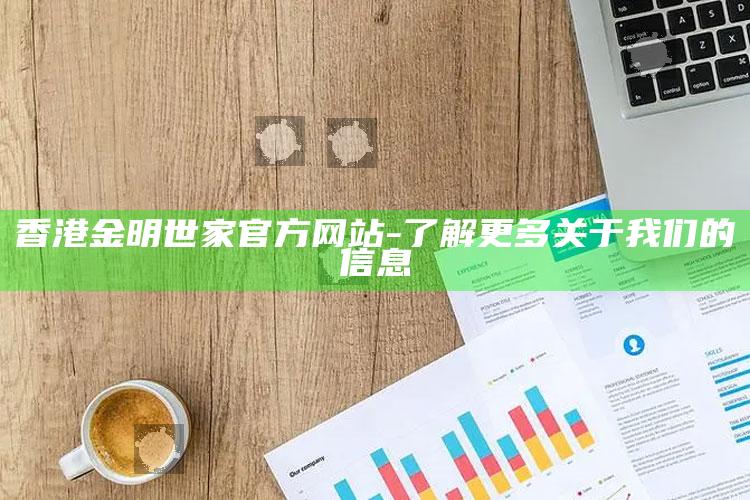 澳门一码一肖100%精准，香港金明世家官方网站 - 了解更多关于我们的信息