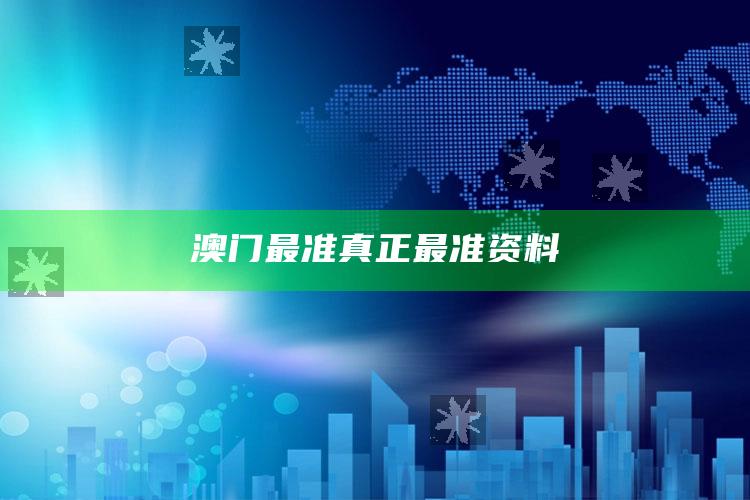 2025澳门资料，澳门最准真正最准资料