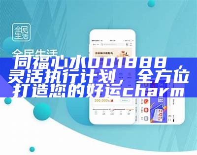 同福心水001888α,灵活执行计划，全方位打造您的好运charm