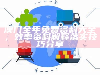 澳门全年免费资料大全，效率资料解释落实技巧分享