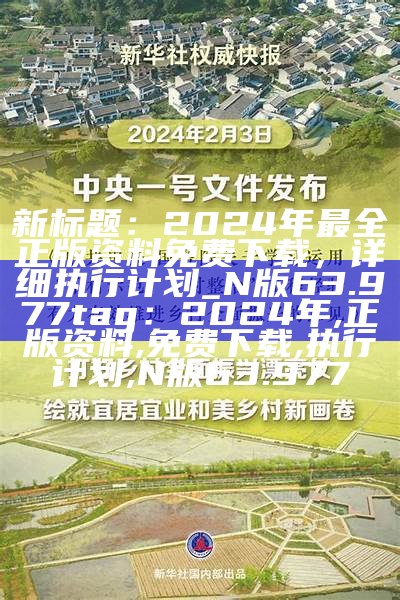 新标题：2024年最全正版资料免费下载，详细执行计划_N版63.977

tag：2024年, 正版资料, 免费下载, 执行计划, N版63.977