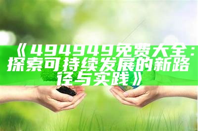 《494949免费大全：探索可持续发展的新路径与实践》