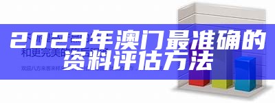 2023年澳门最准确的资料评估方法