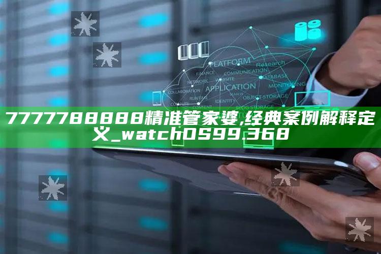 澳门2020开奖结果+开奖记录320期，7777788888精准管家婆,经典案例解释定义_watchOS99.368