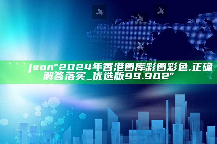 澳门聚宝盆49017cc网站，```json
"2024年香港图库彩图彩色,正确解答落实_优选版99.902"