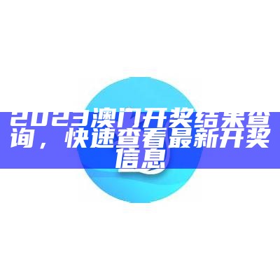 2023澳门开奖结果查询，快速查看最新开奖信息